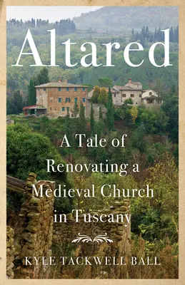 Altared: Eine Geschichte über die Renovierung einer mittelalterlichen Kirche in der Toskana - Altared: A Tale of Renovating a Medieval Church in Tuscany