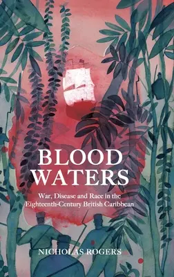 Blutige Gewässer: Krieg, Krankheit und Ethnie in der britischen Karibik des achtzehnten Jahrhunderts - Blood Waters: War, Disease and Race in the Eighteenth-Century British Caribbean