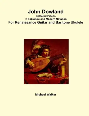 John Dowland Ausgewählte Stücke in Tabulatur und moderner Notation für Renaissance-Gitarre und Bariton-Ukulele - John Dowland Selected Pieces In Tablature and Modern Notation For Renaissance Guitar and Baritone Ukulele