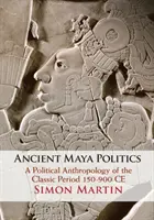 Die Politik der alten Maya: Eine politische Anthropologie der klassischen Periode 150-900 n. Chr. - Ancient Maya Politics: A Political Anthropology of the Classic Period 150-900 Ce