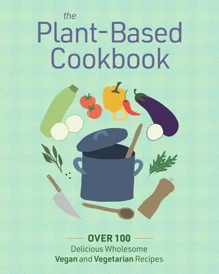 Das pflanzenbasierte Kochbuch: Über 100 leckere und gesunde vegane und vegetarische Rezepte - The Plant Based Cookbook: Over 100 Deliciously Wholesome Vegan and Vegetarian Recipes