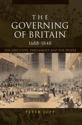 Das Regieren in Großbritannien, 1688-1848: Die Exekutive, das Parlament und das Volk - The Governing of Britain, 1688-1848: The Executive, Parliament and the People