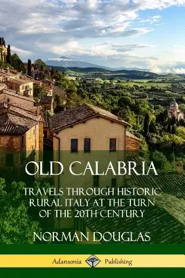 Alt-Kalabrien: Reisen durch das historische ländliche Italien an der Wende zum 20. - Old Calabria: Travels Through Historic Rural Italy at the Turn of the 20th Century