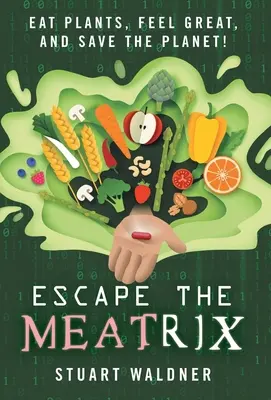 Entfliehen Sie der Meatrix: Pflanzen essen, sich großartig fühlen und den Planeten retten! - Escape the Meatrix: Eat Plants, Feel Great, and Save the Planet!