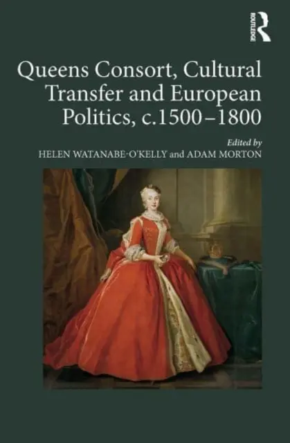 Queens Consort, Kulturtransfer und europäische Politik, ca. 1500-1800 - Queens Consort, Cultural Transfer and European Politics, C.1500-1800