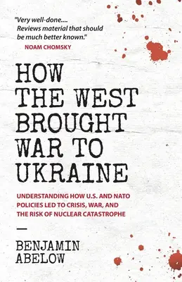 Wie der Westen den Krieg in die Ukraine brachte: Wie die Politik der USA und der NATO zu Krise, Krieg und dem Risiko einer nuklearen Katastrophe führte - How the West Brought War to Ukraine: Understanding How U.S. and NATO Policies Led to Crisis, War, and the Risk of Nuclear Catastrophe