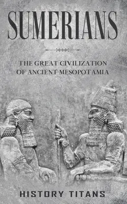 Die Sumerer: Die große Zivilisation des antiken Mesopotamien - Sumerians: The Great Civilization of Ancient Mesopotamia