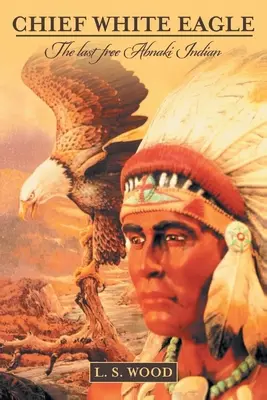 Häuptling Weißer Adler: Der letzte freie Abnaki-Indianer - Chief White Eagle: The Last Free Abnaki Indian