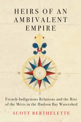 Erben eines ambivalenten Imperiums: Die Beziehungen zwischen Franzosen und Eingeborenen und der Aufstieg der Mtis im Wassereinzugsgebiet der Hudson Bay - Heirs of an Ambivalent Empire: French-Indigenous Relations and the Rise of the Mtis in the Hudson Bay Watershed