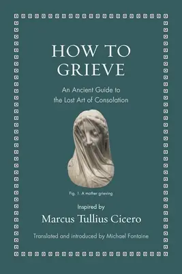 Wie man trauert: Ein antiker Leitfaden für die verlorene Kunst des Tröstens - How to Grieve: An Ancient Guide to the Lost Art of Consolation