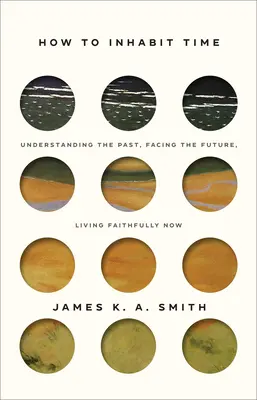 Wie man die Zeit bewohnt: Die Vergangenheit verstehen, der Zukunft ins Auge sehen, treu im Jetzt leben - How to Inhabit Time: Understanding the Past, Facing the Future, Living Faithfully Now