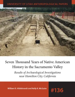 Siebentausend Jahre Geschichte der amerikanischen Ureinwohner im Sacramento-Tal: Ergebnisse der archäologischen Untersuchungen in der Nähe von Hamilton City, Kalifornien Volu - Seven Thousand Years of Native American History in the Sacramento Valley: Results of Archaeological Investigations Near Hamilton City, California Volu