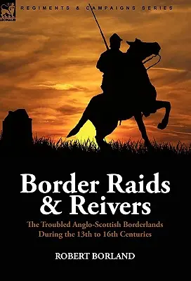 Border Raids and Reivers: die unruhigen anglo-schottischen Grenzgebiete zwischen dem 13. und 16. - Border Raids and Reivers: the Troubled Anglo-Scottish Borderlands During the 13th to 16th Centuries