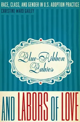Blue-Ribbon-Babys und die Mühen der Liebe: Ethnie, Klasse und Geschlecht in der US-amerikanischen Adoptionspraxis - Blue-Ribbon Babies and Labors of Love: Race, Class, and Gender in U.S. Adoption Practice