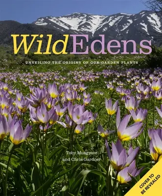 Wilde Gärten: Die Geschichte und der Lebensraum unserer beliebtesten Gartenpflanzen - Wild Edens: The History and Habitat of Our Most-Loved Garden Plants