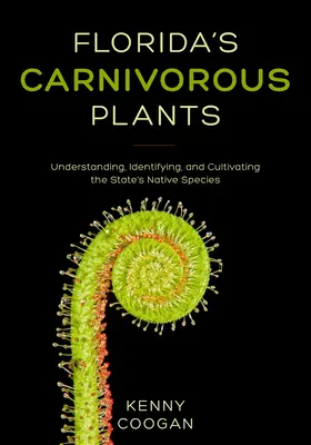 Floridas fleischfressende Pflanzen: Verständnis, Identifizierung und Kultivierung der einheimischen Arten des Bundesstaates - Florida's Carnivorous Plants: Understanding, Identifying, and Cultivating the State's Native Species