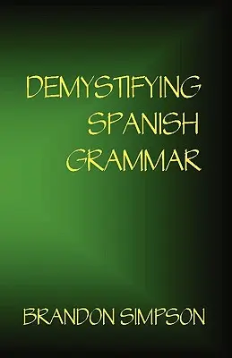 Entmystifizierung der spanischen Grammatik: Klärung der schriftlichen Akzente, Ser/Estar, Para/Por, Imperfekt/Preterit und des gefürchteten spanischen Konjunktivs - Demystifying Spanish Grammar: Clarifying the Written Accents, Ser/Estar, Para/Por, Imperfect/Preterit, and the Dreaded Spanish Subjunctive