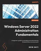 Grundlagen der Verwaltung von Windows Server 2022 - Dritte Auflage: Ein Leitfaden für Einsteiger zur Verwaltung und Administration von Windows Server-Umgebungen - Windows Server 2022 Administration Fundamentals - Third Edition: A beginner's guide to managing and administering Windows Server environments