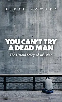 Man kann einen toten Mann nicht verurteilen: Die unerzählte Geschichte der Ungerechtigkeit - You Can't Try a Dead Man: The Untold Story of Injustice