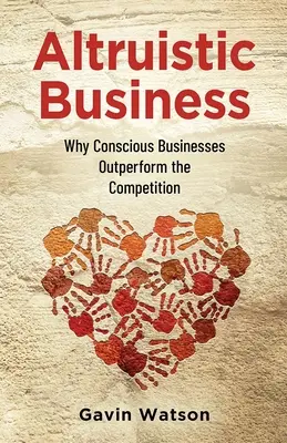 Altruistische Unternehmen: Warum bewusste Unternehmen besser abschneiden als die Konkurrenz - Altruistic Business: Why Conscious Businesses Outperform the Competition