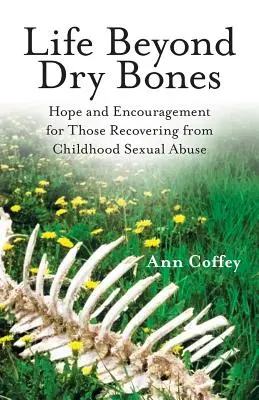 Das Leben jenseits trockener Knochen: Hoffnung und Ermutigung für Menschen, die sich von sexuellem Missbrauch in der Kindheit erholen - Life Beyond Dry Bones: Hope and Encouragement for Those Recovering from Childhood Sexual Abuse