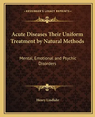 Akute Krankheiten und ihre einheitliche Behandlung durch natürliche Methoden: Geistige, emotionale und psychische Störungen - Acute Diseases Their Uniform Treatment by Natural Methods: Mental, Emotional and Psychic Disorders