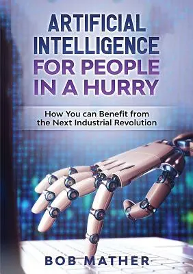 Künstliche Intelligenz für Menschen in Eile: Wie Sie von der nächsten industriellen Revolution profitieren können - Artificial Intelligence for People in a Hurry: How You Can Benefit from the Next Industrial Revolution