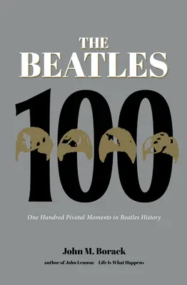Die Beatles 100: Hundert Schlüsselmomente der Beatles-Geschichte - The Beatles 100: One Hundred Pivotal Moments in Beatles History