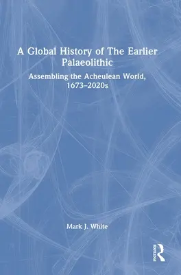 Eine globale Geschichte des früheren Paläolithikums: Der Zusammenbau der archäolithischen Welt, 1673-2020 - A Global History of The Earlier Palaeolithic: Assembling the Acheulean World, 1673-2020s