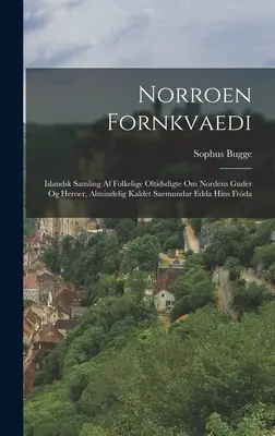 Norroen Fornkvaedi: Islandsk Samling Af Folkelige Oltidsdigte Om Nordens Guder Og Heroer, Almindelig Kaldet Saemundar Edda Hins Frda