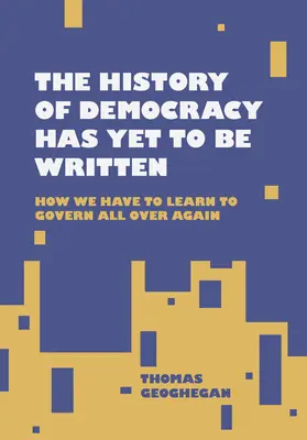 Die Geschichte der Demokratie ist noch nicht geschrieben: Wie wir das Regieren wieder neu lernen müssen - The History of Democracy Has Yet to Be Written: How We Have to Learn to Govern All Over Again