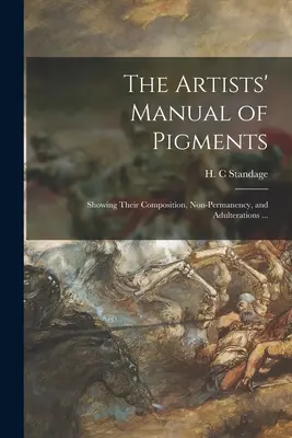 The Artists' Manual of Pigments: Zeigt ihre Zusammensetzung, Unbeständigkeit und Verfälschungen ... - The Artists' Manual of Pigments: Showing Their Composition, Non-permanency, and Adulterations ...