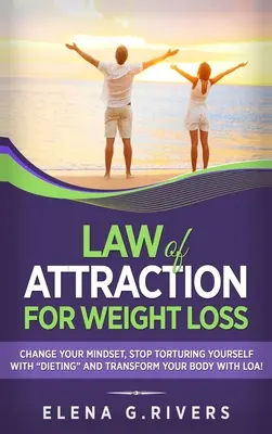 Gesetz der Anziehung zur Gewichtsabnahme: Ändern Sie Ihre Beziehung zum Essen, quälen Sie sich nicht länger mit Diäten und verändern Sie Ihren Körper mit LOA! - Law of Attraction for Weight Loss: Change Your Relationship with Food, Stop Torturing Yourself with Dieting and Transform Your Body with LOA!