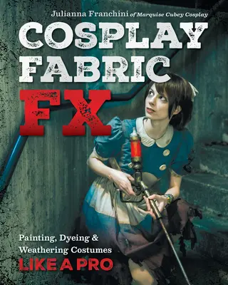 Cosplay Fabric Fx: Bemalen, Färben und Verwittern von Kostümen wie ein Profi - Cosplay Fabric Fx: Painting, Dyeing & Weathering Costumes Like a Pro