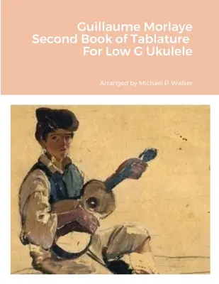 Guillaume Morlaye Zweites Buch der Tabulatur für Ukulele in tiefem G - Guillaume Morlaye Second Book of Tablature For Low G Ukulele