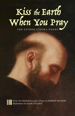 Küss die Erde, wenn du betest: Die Pater-Zosima-Gedichte: Zweiundvierzig Meditationen und ein Gebet - Kiss the Earth When You Pray: The Father Zosima Poems: Forty-Two Meditations and a Prayer