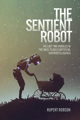 Der empfindungsfähige Roboter: Die letzten beiden Hürden im Rennen um die Entwicklung künstlicher Superintelligenz - The Sentient Robot: The Last Two Hurdles in the Race to Build Artificial Superintelligence