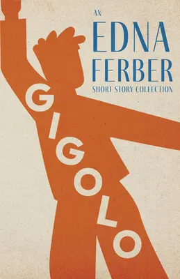 Gigolo - Eine Kurzgeschichtensammlung von Edna Ferber;Mit einer Einführung von Rogers Dickinson - Gigolo - An Edna Ferber Short Story Collection;With an Introduction by Rogers Dickinson