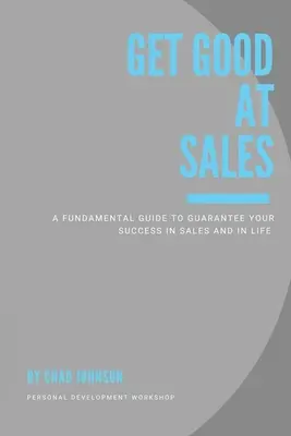 Gut im Verkaufen werden: Ein grundlegender Leitfaden, der Ihren Erfolg im Verkauf und im Leben garantiert - Get Good At Sales: A Fundamental Guide to Guarantee Your Success in Sales and in Life