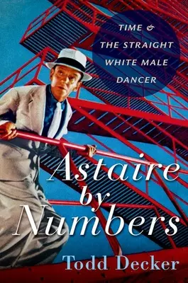 Astaire nach Zahlen: Die Zeit und der heterosexuelle weiße Tänzer - Astaire by Numbers: Time & the Straight White Male Dancer