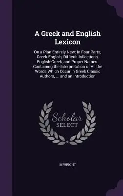 Ein griechisches und englisches Lexikon: On a Plan Entirely New: In Four Parts; Greek-English, Difficult Inflections, English-Greek, and Proper Names. Enthält - A Greek and English Lexicon: On a Plan Entirely New: In Four Parts; Greek-English, Difficult Inflections, English-Greek, and Proper Names. Containi