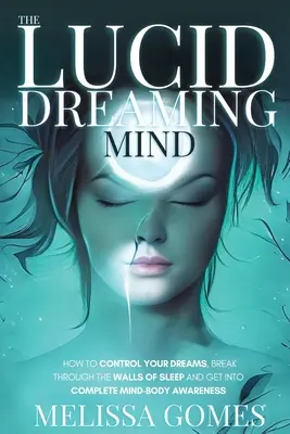 Der luzide träumende Geist: Wie Sie Ihre Träume kontrollieren, die Mauern des Schlafes durchbrechen und in ein vollständiges Bewusstsein des Geistes und des Körpers gelangen - The Lucid Dreaming Mind: How To Control Your Dreams, Break Through The Walls Of Sleep And Get Into Complete Mind-Body Awareness