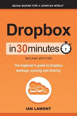 Dropbox in 30 Minuten, zweite Ausgabe: Der Leitfaden für Einsteiger zum Sichern, Synchronisieren und Freigeben von Dropbox - Dropbox in 30 Minutes, Second Edition: The beginner's guide to Dropbox backups, syncing, and sharing