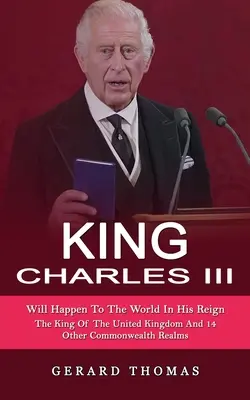 König Karl III.: Was in seiner Regierungszeit mit der Welt geschehen wird (Der König des Vereinigten Königreichs und 14 anderer Commonwealth-Staaten) - King Charles III: Will Happen To The World In His Reign (The King Of The United Kingdom And 14 Other Commonwealth Realms)