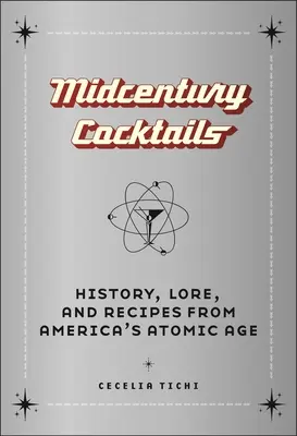 Cocktails aus der Jahrhundertmitte: Geschichte, Überlieferungen und Rezepte aus Amerikas Atomzeitalter - Midcentury Cocktails: History, Lore, and Recipes from America's Atomic Age