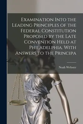 Untersuchung der wichtigsten Grundsätze der Bundesverfassung, die von dem in Philadelphia abgehaltenen Konvent vorgeschlagen wurde. Mit Antworten auf die Principa - Examination Into the Leading Principles of the Federal Constitution Proposed by the Late Convention Held at Philadelphia. With Answers to the Principa