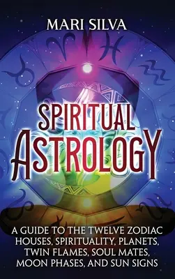 Spirituelle Astrologie: Ein Leitfaden zu den zwölf Häusern des Tierkreises, Spiritualität, Planeten, Zwillingsflammen, Seelenverwandten, Mondphasen und Sonnenzeichen - Spiritual Astrology: A Guide to the Twelve Zodiac Houses, Spirituality, Planets, Twin Flames, Soul Mates, Moon Phases, and Sun Signs