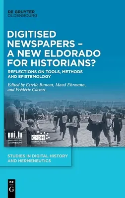 Digitalisierte Zeitungen - ein neues Eldorado für Historiker? Überlegungen zu Werkzeugen, Methoden und Erkenntnistheorie - Digitised Newspapers - A New Eldorado for Historians?: Reflections on Tools, Methods and Epistemology