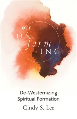 Unsere Entformung: Die Ent-Westlichung der spirituellen Formation - Our Unforming: De-Westernizing Spiritual Formation