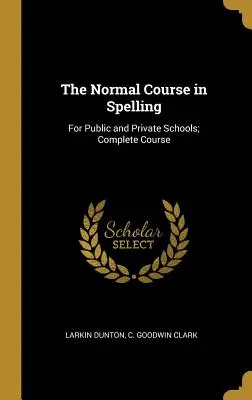 Der Normalkurs in Rechtschreibung: Für öffentliche und private Schulen; Vollständiger Kurs - The Normal Course in Spelling: For Public and Private Schools; Complete Course
